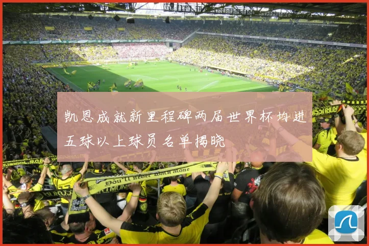 凯恩成就新里程碑两届世界杯均进五球以上球员名单揭晓