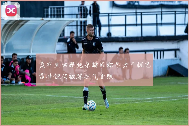 莫布里回顾绝杀瞬间称尽力干扰巴雷特但仍被球运气击败