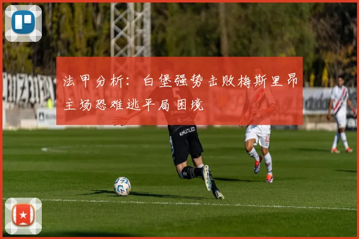 法甲分析：白堡强势击败梅斯里昂主场恐难逃平局困境