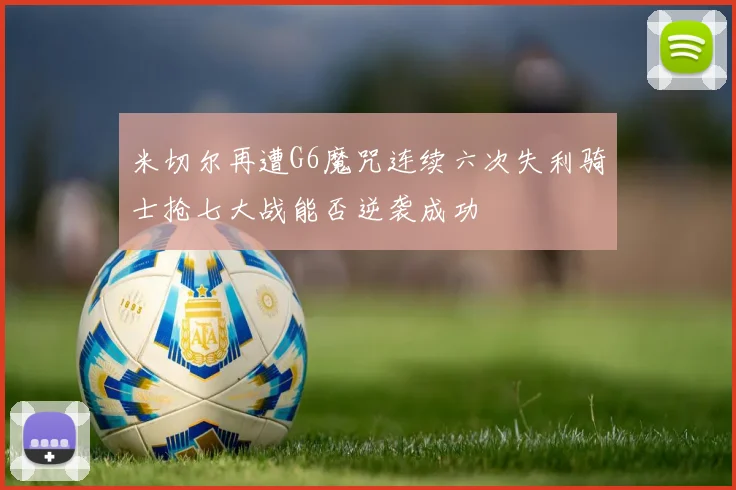米切尔再遭G6魔咒连续六次失利骑士抢七大战能否逆袭成功